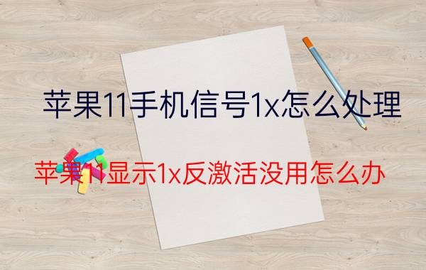 苹果11手机信号1x怎么处理 苹果11显示1x反激活没用怎么办？